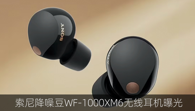 索尼降噪豆WF-1000XM6无线耳机曝光：无框设计与智能降噪技术革新