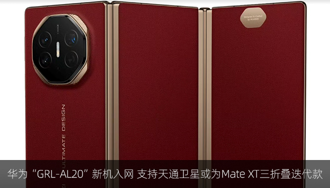 华为“GRL-AL20”新机入网 支持天通卫星或为Mate XT三折叠迭代款