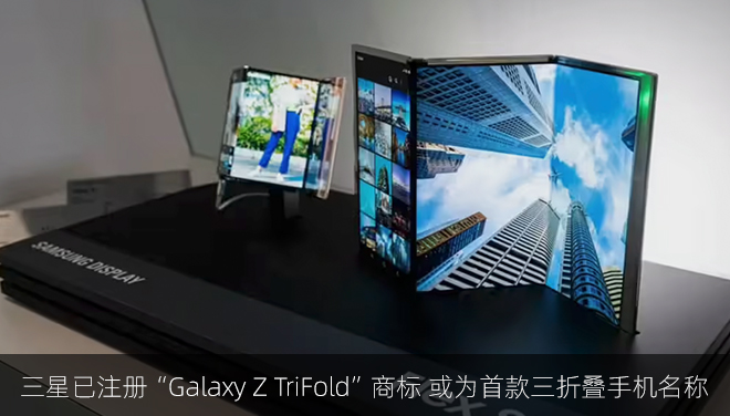 三星已注册“Galaxy Z TriFold”商标 或为首款三折叠手机名称