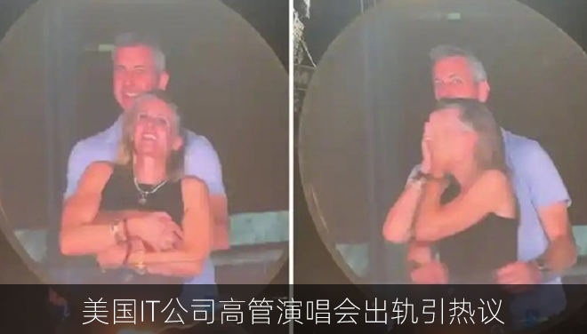 美国IT公司高管演唱会出轨被拍：双双被停职调查