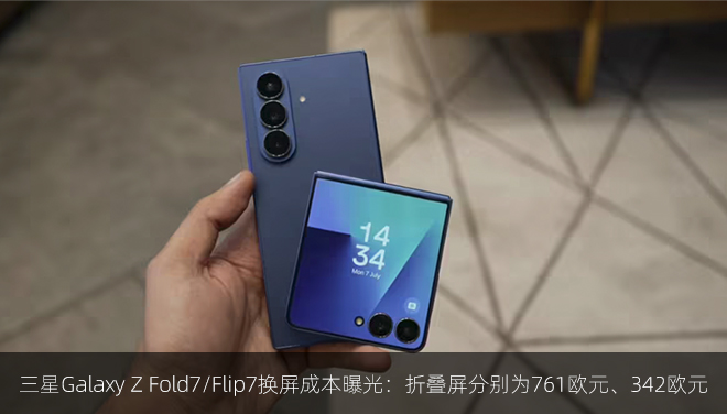 三星Galaxy Z Fold7/Flip7换屏成本曝光：折叠屏分别为761欧元、342欧元