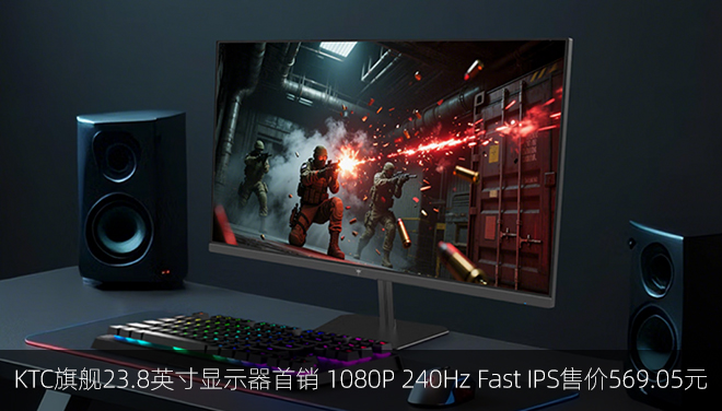 KTC旗舰23.8英寸显示器首销 1080P 240Hz Fast IPS售价569.05元