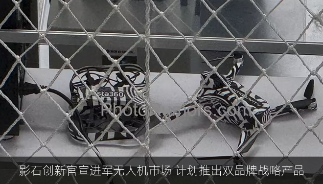 影石创新官宣进军无人机市场 计划推出双品牌战略产品