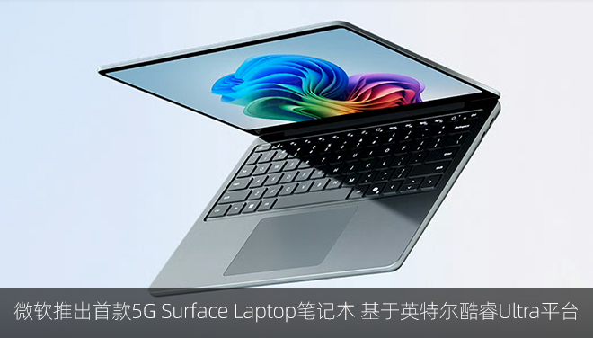 微软推出首款5G Surface Laptop笔记本 基于英特尔酷睿Ultra平台