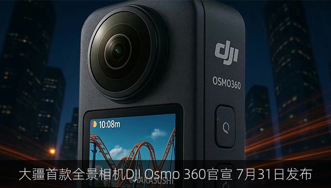 大疆首款全景相機DJI Osmo 360官宣 7月31日發布