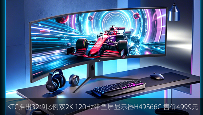 KTC推出32:9比例雙2K 120Hz帶魚屏顯示器H49S66C 售價4999元