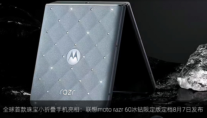全球首款珠寶小折疊手機亮相：聯想moto razr 60冰鉆限定版定檔8月7日發布