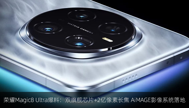 榮耀Magic8 Ultra爆料：雙旗艦芯片+2億像素長焦 AiMAGE影像系統落地