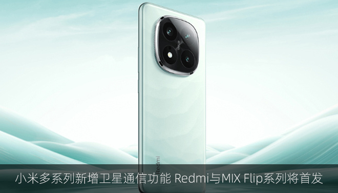 小米多系列新增卫星通信功能 Redmi与MIX Flip系列将首发