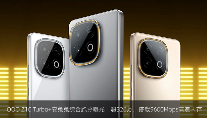 iQOO Z10 Turbo+安兔兔综合跑分曝光：超326万，搭载9600Mbps高速内存​​