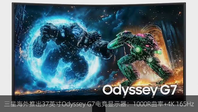 三星海外推出37英寸Odyssey G7电竞显示器：1000R曲率+4K 165Hz