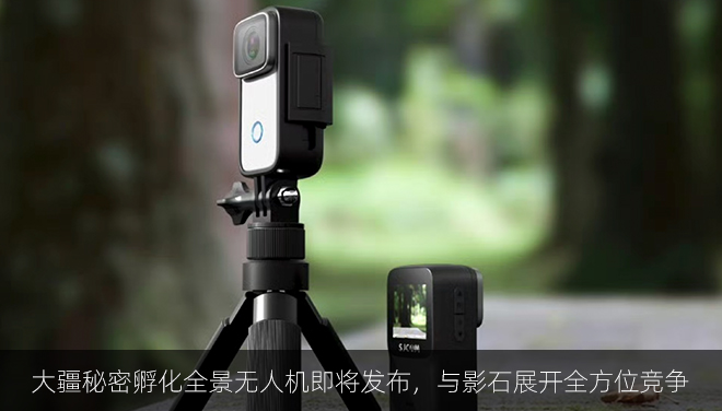 大疆秘密孵化全景无人机即将发布，与影石展开全方位竞争​​