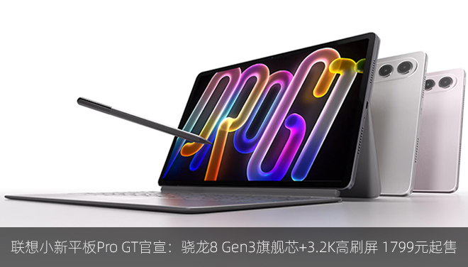 联想小新平板Pro GT官宣：骁龙8 Gen3旗舰芯+3.2K高刷屏 1799元起售​​