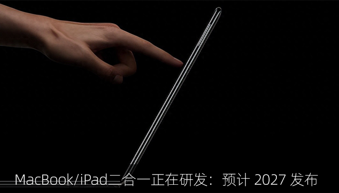 苹果MacBook/iPad二合一产品正在研发：预计 2027 发布