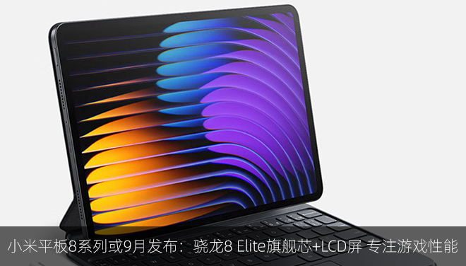 小米平板8系列或9月发布：骁龙8 Elite旗舰芯+LCD屏 专注游戏性能​​