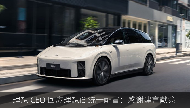 理想 CEO 回应理想i8 统一配置：感谢建言献策