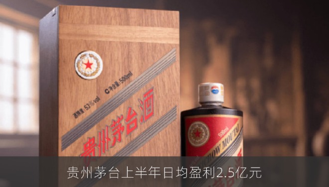 贵州茅台上半年日均盈利2.5亿元 营收净利双创新高但增速持续放缓