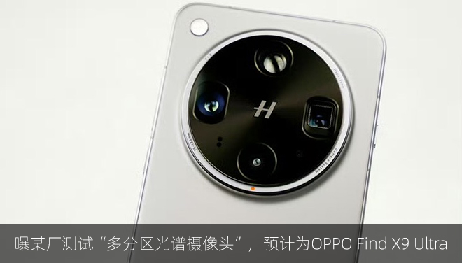 曝某厂测试“多分区光谱摄像头”，预计为OPPO Find X9 Ultra​​