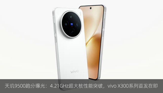 ​天玑9500跑分曝光：4.21GHz超大核性能突破，vivo X300系列首发在即​​