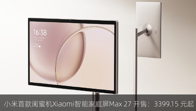 小米首款闺蜜机Xiaomi智能家庭屏Max 27 开售：到手价 3399.15 元起