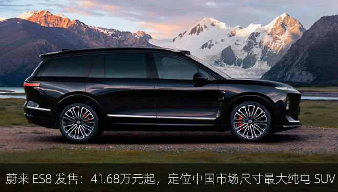 蔚来 ES8 发售：41.68万元起，定位中国市场尺寸最大纯电 SUV