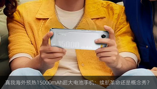 真我海外预热15000mAh超大电池手机：续航革命还是概念秀？