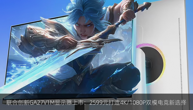 联合创新GA27V1M显示器上市：2599元打造4K/1080P双模电竞新选择​​