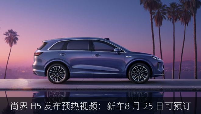 尚界 H5 发布预热视频：新车8 月 25 日可预订