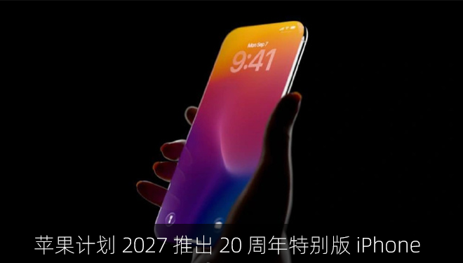 苹果计划 2027 推出 20 周年特别版 iPhone：一体式环绕玻璃机身