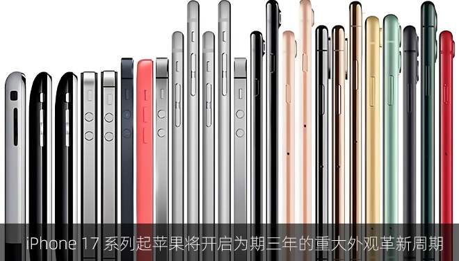 iPhone 17 系列起苹果将开启为期三年的重大外观革新周期