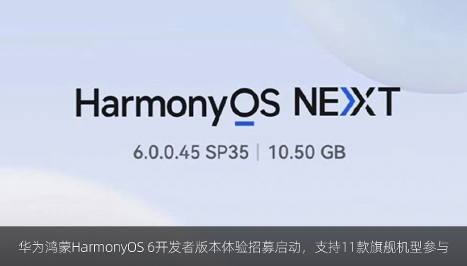 华为鸿蒙HarmonyOS 6开发者版本体验招募启动，支持11款旗舰机型参与