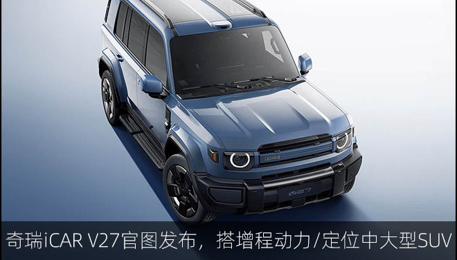 奇瑞iCARV27官图发布，搭增程动力/定位中大型SUV