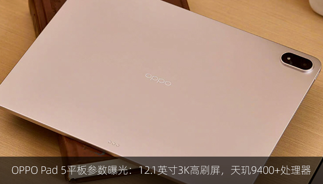 OPPO Pad 5平板参数曝光：12.1英寸3K高刷屏，天玑9400+处理器