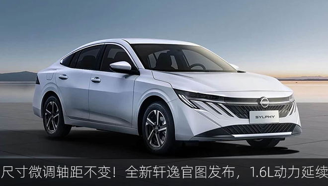 尺寸微调轴距不变！全新轩逸官图发布，1.6L动力延续