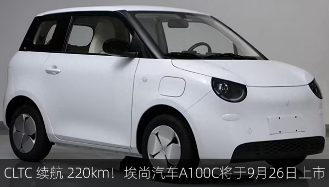 CLTC续航220km！埃尚汽车A100C将于9月26日上市