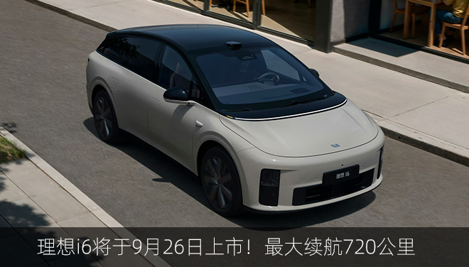 理想i6将于9月26日上市！最大续航720公里，10分钟补能500km