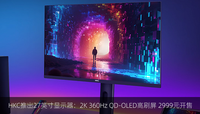 HKC推出27英寸显示器：2K 360Hz QD-OLED高刷屏 2999元开售