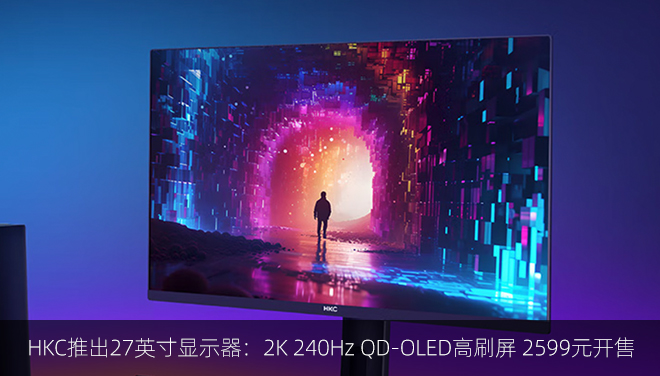 HKC推出27英寸显示器：2K 240Hz QD-OLED高刷屏 2599元开售