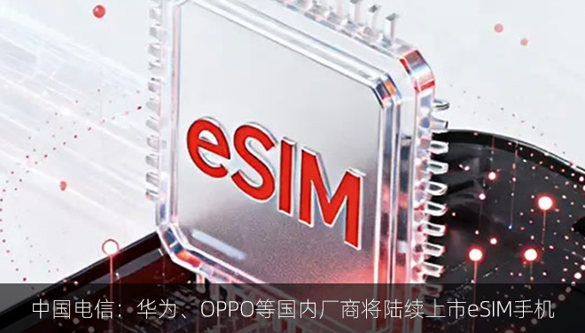 中国电信：华为、OPPO等国内厂商将陆续上市eSIM手机