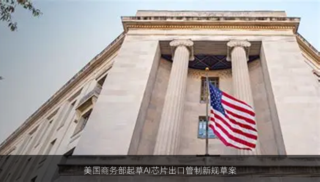 美国商务部起草AI芯片出口管制新规草案