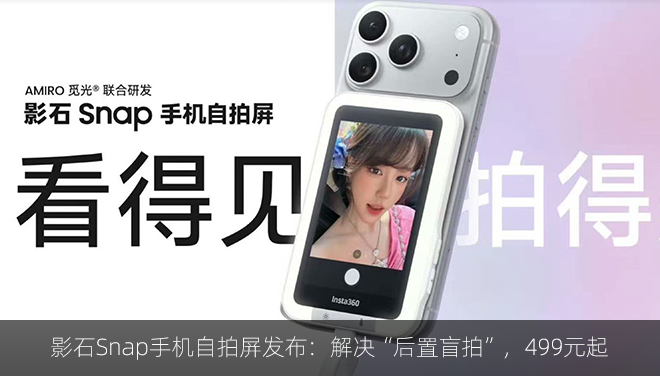 影石Snap手机自拍屏发布：解决“后置盲拍”，499元起