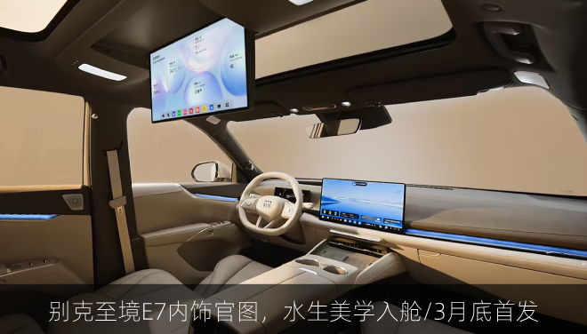 别克至境E7内饰官图,水生美学入舱/3月底首发