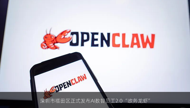 深圳市福田区正式发布AI数智员工2.0“政务龙虾”