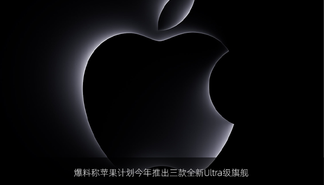 爆料称苹果计划今年推出三款全新Ultra级旗舰