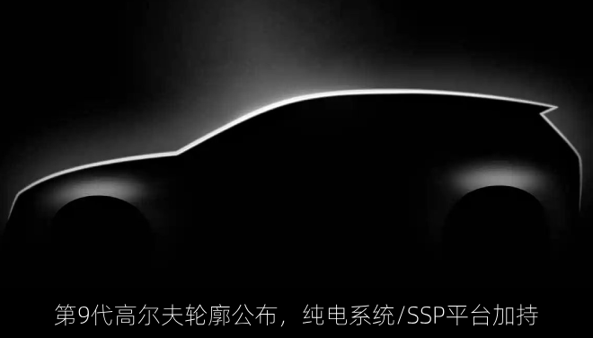 第9代高尔夫轮廓公布,纯电系统/SSP平台加持