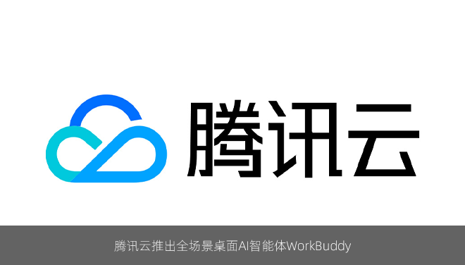 腾讯云推出全场景桌面AI智能体WorkBuddy