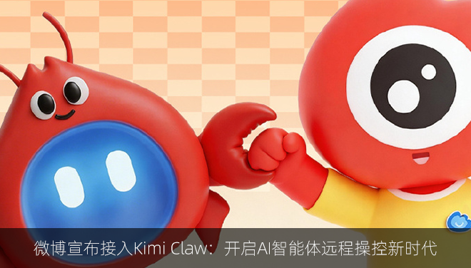 微博宣布接入Kimi Claw：开启AI智能体远程操控新时代