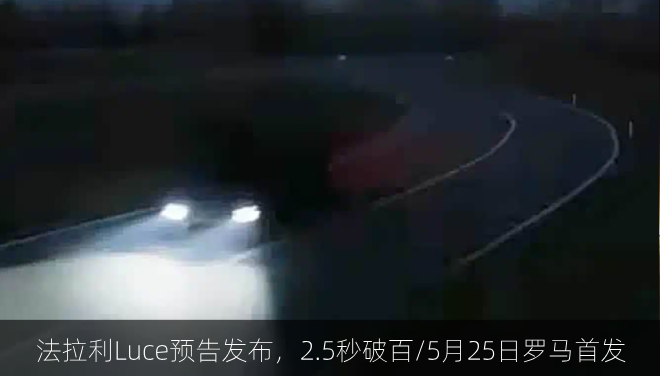 法拉利Luce预告发布，2.5秒破百/5月25日罗马首发