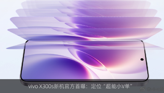 vivo X300s新机官方首曝：定位“超能小V单”