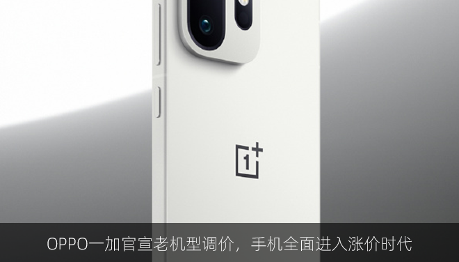 OPPO一加官宣老机型调价，手机全面进入涨价时代